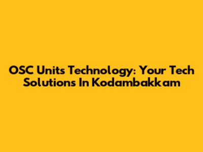 OSC Units Technology: Your Tech Solutions In Kodambakkam