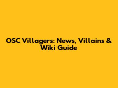 OSC Villagers: News, Villains & Wiki Guide