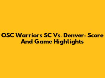 OSC Warriors SC Vs. Denver: Score And Game Highlights