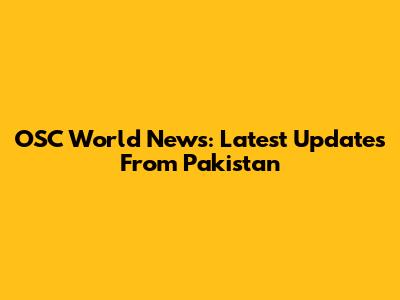 OSC World News: Latest Updates From Pakistan