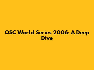 OSC World Series 2006: A Deep Dive