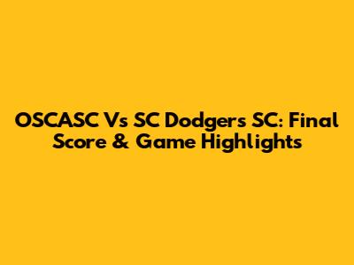 OSCASC Vs SC Dodgers SC: Final Score & Game Highlights
