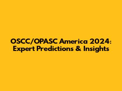 OSCC/OPASC America 2024: Expert Predictions & Insights