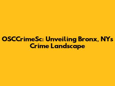 OSCCrimeSc: Unveiling Bronx, NY's Crime Landscape