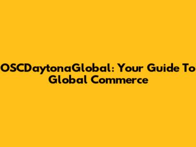 OSCDaytonaGlobal: Your Guide To Global Commerce