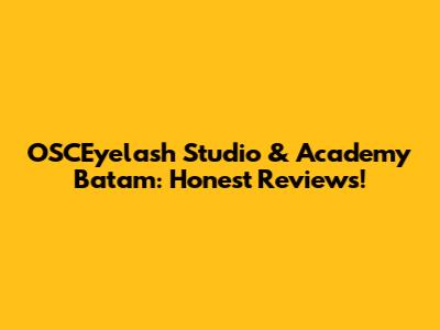 OSCEyelash Studio & Academy Batam: Honest Reviews!