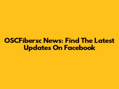 OSCFibersc News: Find The Latest Updates On Facebook