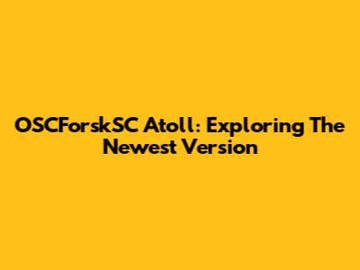 OSCForskSC Atoll: Exploring The Newest Version