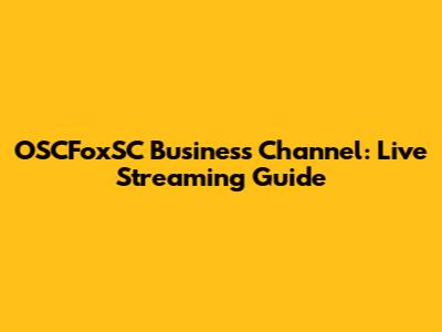 OSCFoxSC Business Channel: Live Streaming Guide