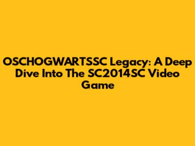 OSCHOGWARTSSC Legacy: A Deep Dive Into The SC2014SC Video Game