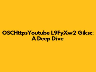 OSCHttpsYoutube L9FyXw2 Giksc: A Deep Dive