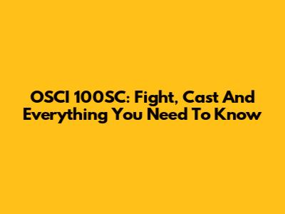 OSCI 100SC: Fight, Cast And Everything You Need To Know