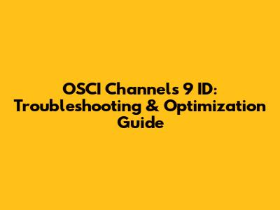 OSCI Channels 9 ID: Troubleshooting & Optimization Guide