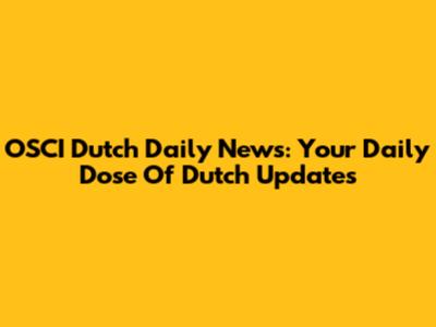 OSCI Dutch Daily News: Your Daily Dose Of Dutch Updates