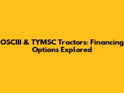 OSCIII & TYMSC Tractors: Financing Options Explored