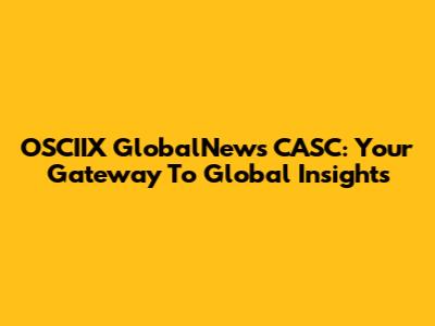 OSCIIX GlobalNews CASC: Your Gateway To Global Insights