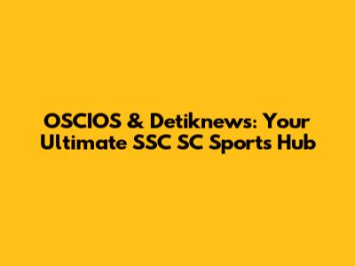 OSCIOS & Detiknews: Your Ultimate SSC SC Sports Hub