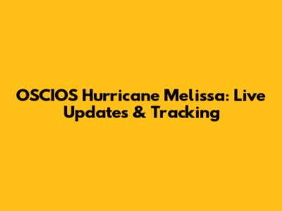 OSCIOS Hurricane Melissa: Live Updates & Tracking