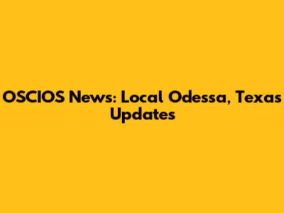OSCIOS News: Local Odessa, Texas Updates