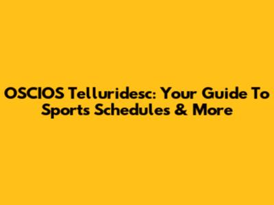 OSCIOS Telluridesc: Your Guide To Sports Schedules & More