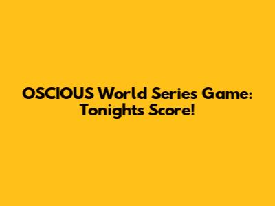 OSCIOUS World Series Game: Tonight's Score!