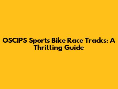 OSCIPS Sports Bike Race Tracks: A Thrilling Guide