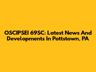 OSCIPSEI 69SC: Latest News And Developments In Pottstown, PA