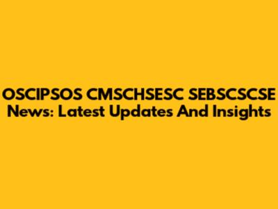 OSCIPSOS CMSCHSESC SEBSCSCSE News: Latest Updates And Insights