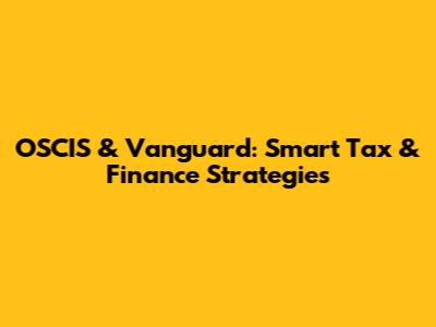 OSCIS & Vanguard: Smart Tax & Finance Strategies