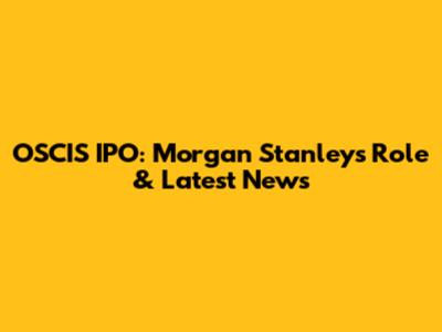 OSCIS IPO: Morgan Stanley's Role & Latest News