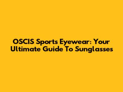 OSCIS Sports Eyewear: Your Ultimate Guide To Sunglasses