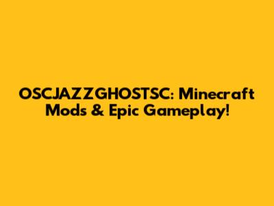 OSCJAZZGHOSTSC: Minecraft Mods & Epic Gameplay!