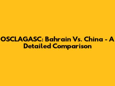 OSCLAGASC: Bahrain Vs. China - A Detailed Comparison