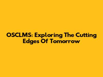 OSCLMS: Exploring The Cutting Edges Of Tomorrow