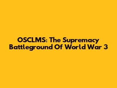 OSCLMS: The Supremacy Battleground Of World War 3