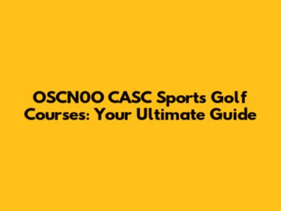 OSCN0O CASC Sports Golf Courses: Your Ultimate Guide