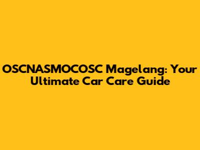 OSCNASMOCOSC Magelang: Your Ultimate Car Care Guide