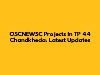 OSCNEWSC Projects In TP 44 Chandkheda: Latest Updates