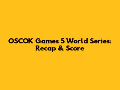 OSCOK Games 5 World Series: Recap & Score