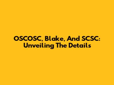 OSCOSC, Blake, And SCSC: Unveiling The Details