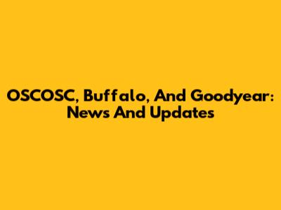 OSCOSC, Buffalo, And Goodyear: News And Updates