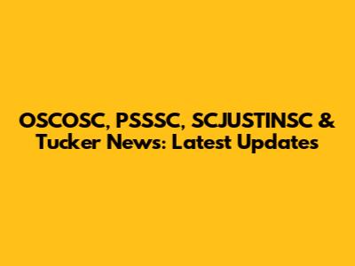 OSCOSC, PSSSC, SCJUSTINSC & Tucker News: Latest Updates