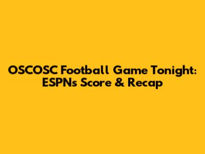 OSCOSC Football Game Tonight: ESPN's Score & Recap