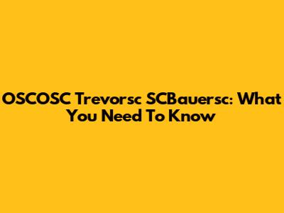 OSCOSC Trevorsc SCBauersc: What You Need To Know