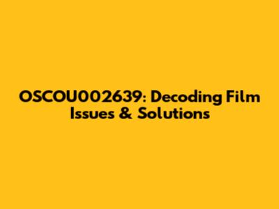 OSCOU002639: Decoding Film Issues & Solutions