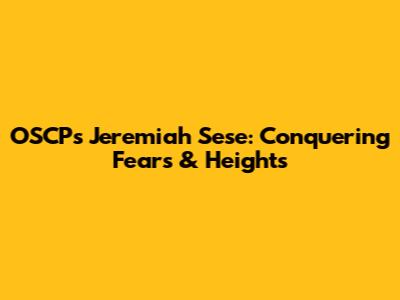 OSCP's Jeremiah Sese: Conquering Fears & Heights