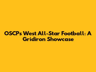 OSCP's West All-Star Football: A Gridiron Showcase