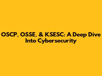 OSCP, OSSE, & KSESC: A Deep Dive Into Cybersecurity