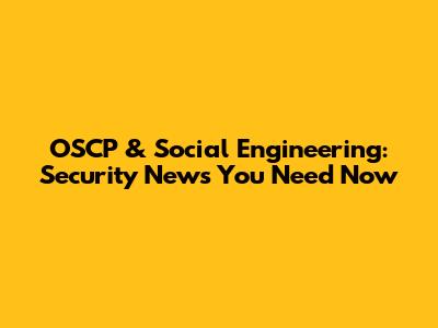OSCP & Social Engineering: Security News You Need Now