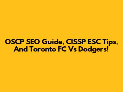 OSCP SEO Guide, CISSP ESC Tips, And Toronto FC Vs Dodgers!